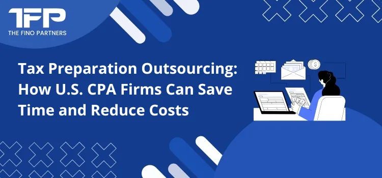 Tax Preparation Outsourcing: How U.S. CPA Firms Can Save Time and Reduce Costs